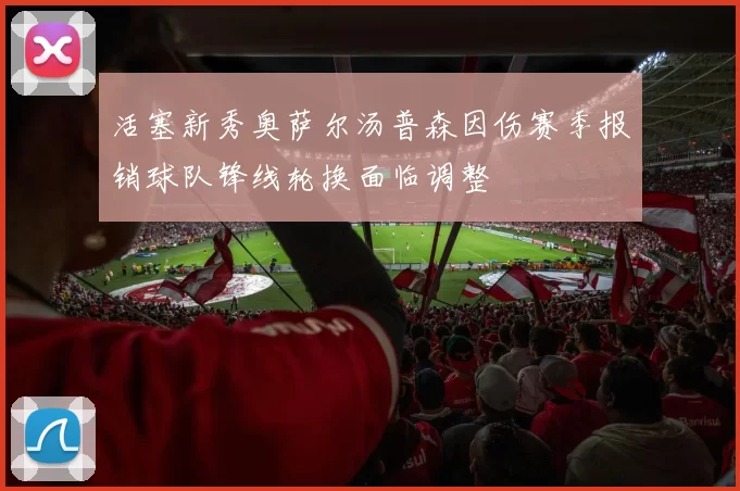 活塞新秀奥萨尔汤普森因伤赛季报销球队锋线轮换面临调整