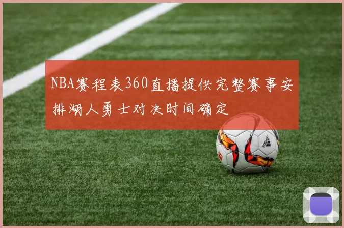 NBA赛程表360直播提供完整赛事安排湖人勇士对决时间确定