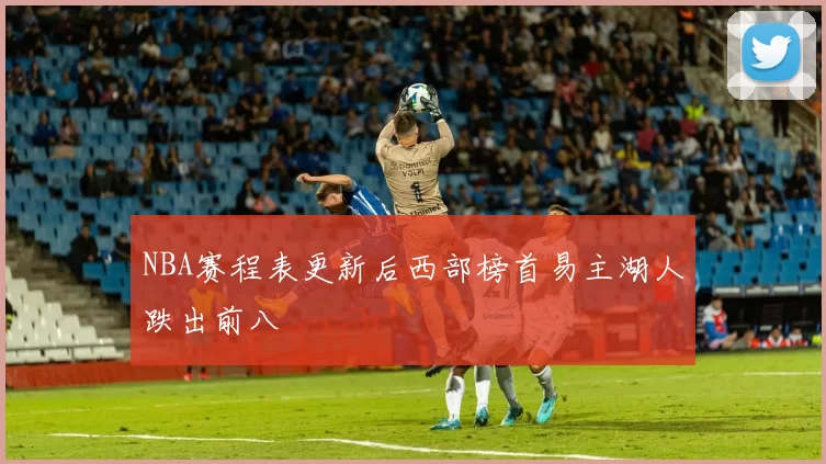 NBA赛程表更新后西部榜首易主湖人跌出前八